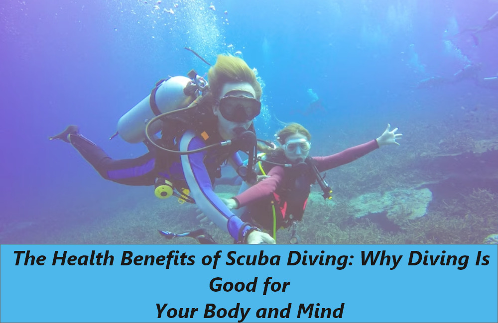 The Health Benefits of Scuba Diving Why Diving Is Good for Your Body and Mind