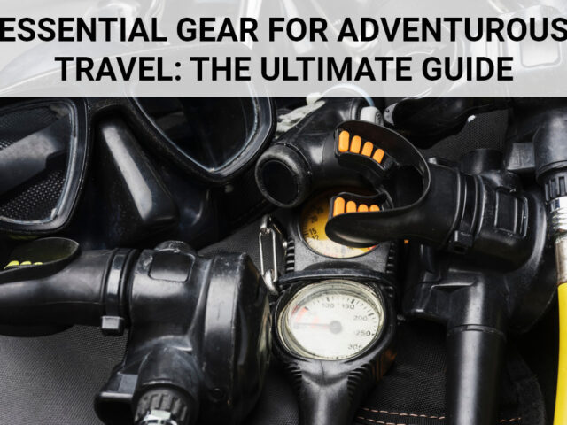 Essential Gear for Adventurous Travel: The Ultimate Guide